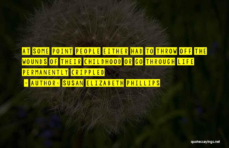 Susan Elizabeth Phillips Quotes: At Some Point People Either Had To Throw Off The Wounds Of Their Childhood Or Go Through Life Permanently Crippled