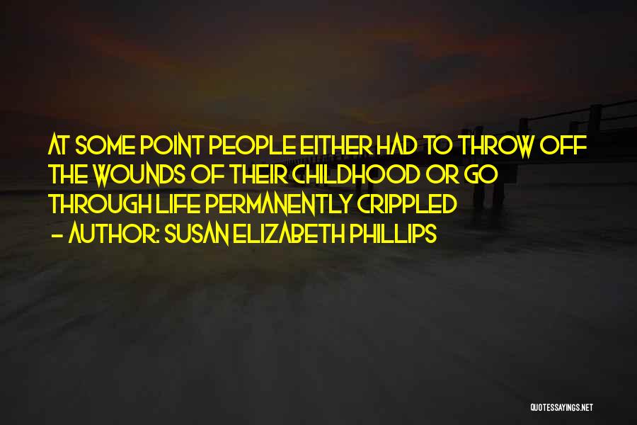 Susan Elizabeth Phillips Quotes: At Some Point People Either Had To Throw Off The Wounds Of Their Childhood Or Go Through Life Permanently Crippled