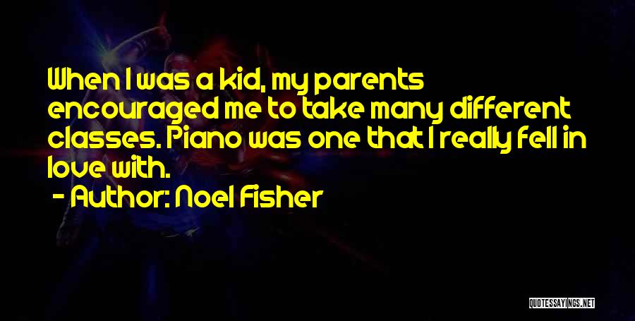 Noel Fisher Quotes: When I Was A Kid, My Parents Encouraged Me To Take Many Different Classes. Piano Was One That I Really