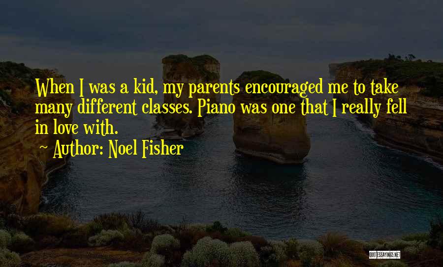 Noel Fisher Quotes: When I Was A Kid, My Parents Encouraged Me To Take Many Different Classes. Piano Was One That I Really