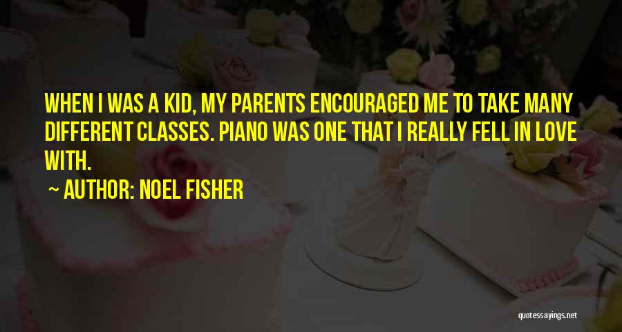 Noel Fisher Quotes: When I Was A Kid, My Parents Encouraged Me To Take Many Different Classes. Piano Was One That I Really