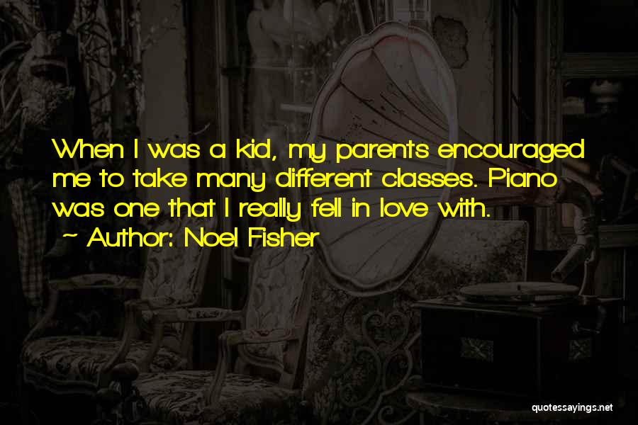 Noel Fisher Quotes: When I Was A Kid, My Parents Encouraged Me To Take Many Different Classes. Piano Was One That I Really