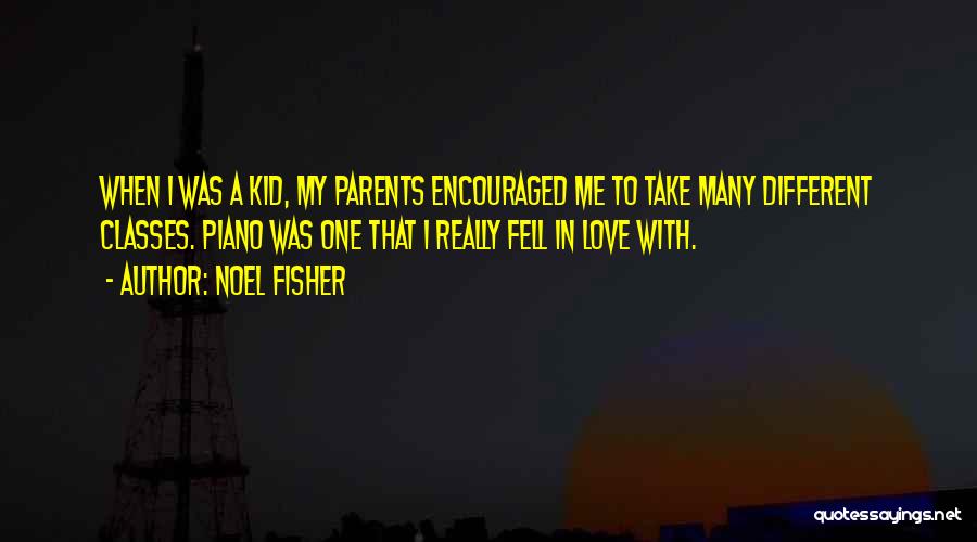 Noel Fisher Quotes: When I Was A Kid, My Parents Encouraged Me To Take Many Different Classes. Piano Was One That I Really