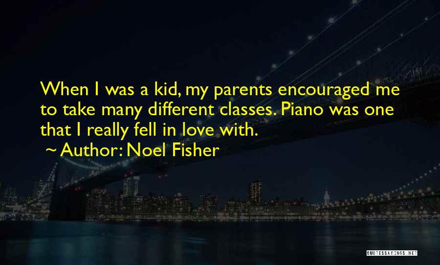 Noel Fisher Quotes: When I Was A Kid, My Parents Encouraged Me To Take Many Different Classes. Piano Was One That I Really