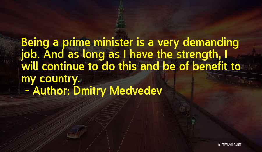 Dmitry Medvedev Quotes: Being A Prime Minister Is A Very Demanding Job. And As Long As I Have The Strength, I Will Continue