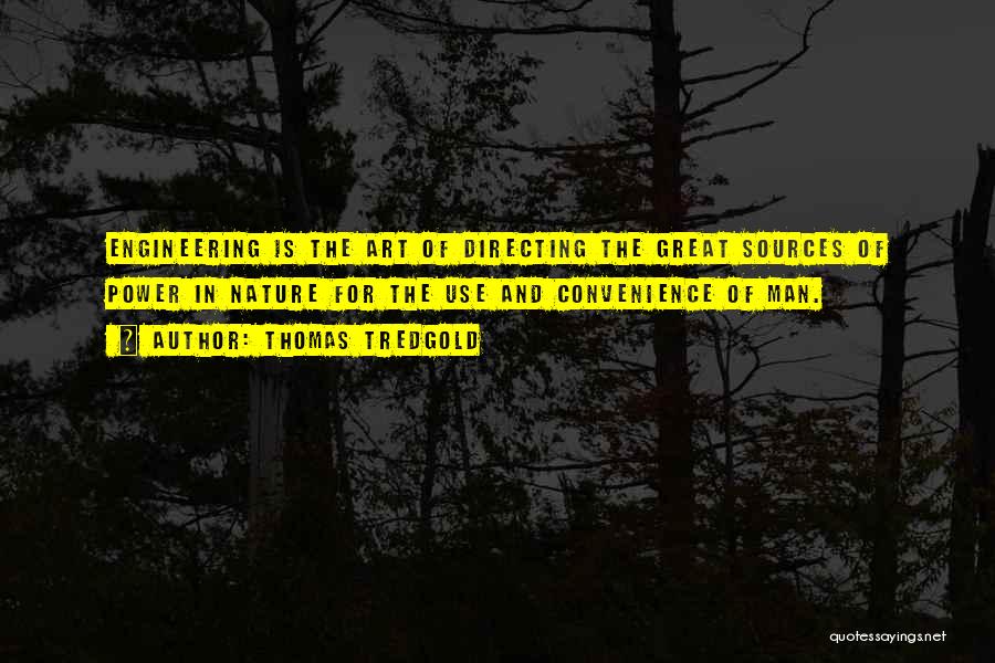 Thomas Tredgold Quotes: Engineering Is The Art Of Directing The Great Sources Of Power In Nature For The Use And Convenience Of Man.