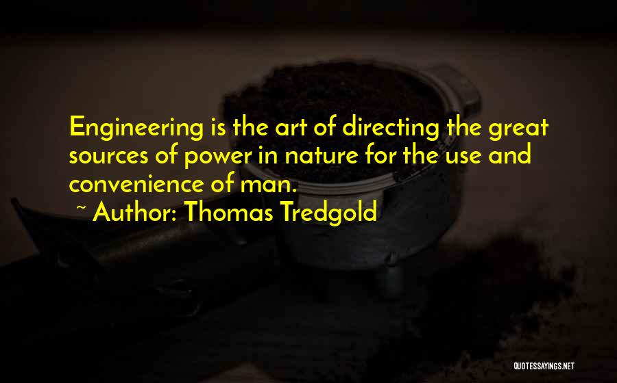 Thomas Tredgold Quotes: Engineering Is The Art Of Directing The Great Sources Of Power In Nature For The Use And Convenience Of Man.