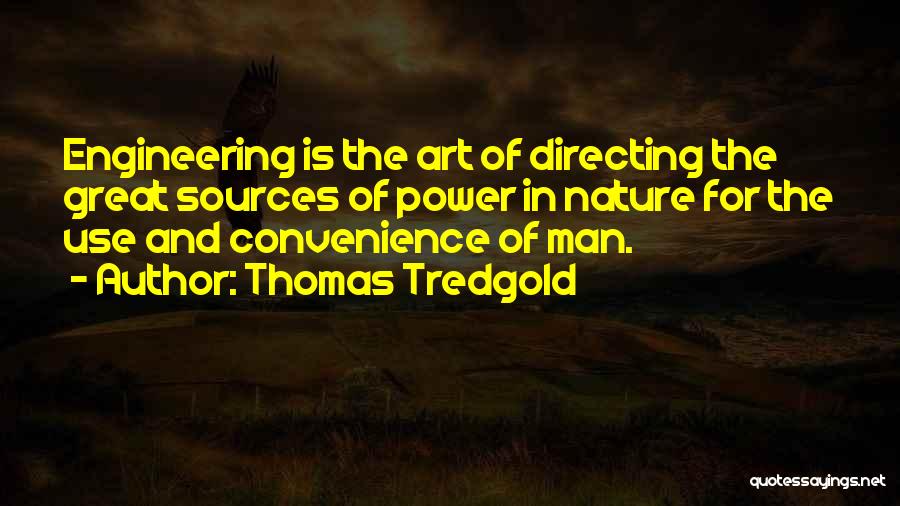 Thomas Tredgold Quotes: Engineering Is The Art Of Directing The Great Sources Of Power In Nature For The Use And Convenience Of Man.