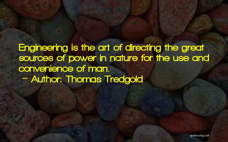 Thomas Tredgold Quotes: Engineering Is The Art Of Directing The Great Sources Of Power In Nature For The Use And Convenience Of Man.