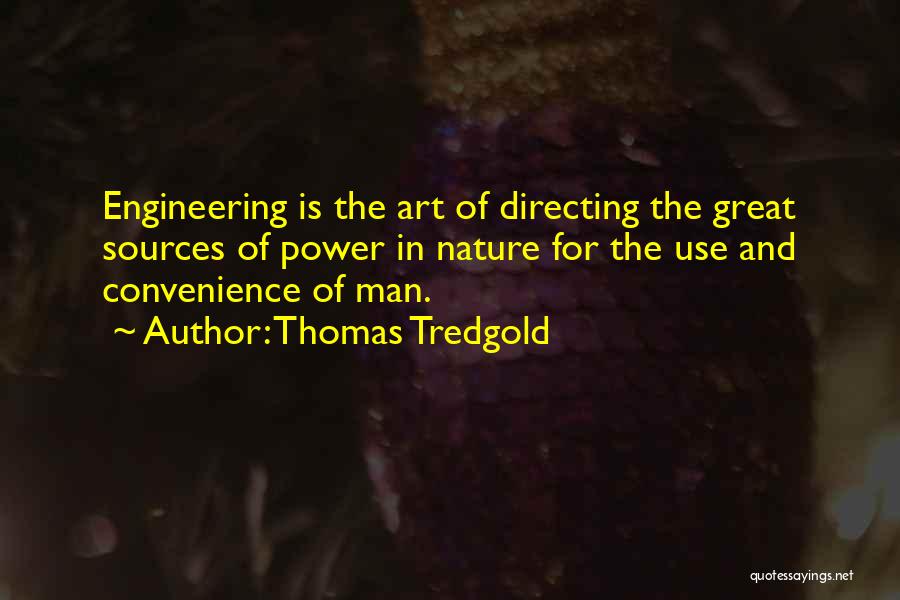 Thomas Tredgold Quotes: Engineering Is The Art Of Directing The Great Sources Of Power In Nature For The Use And Convenience Of Man.