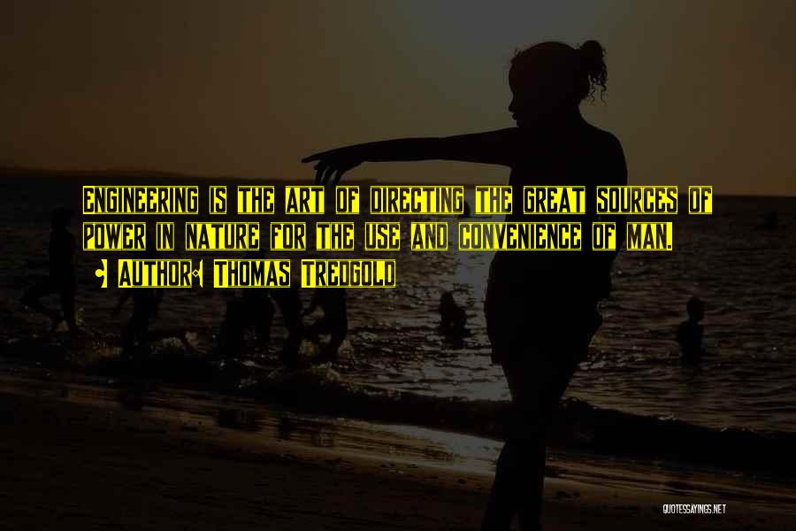Thomas Tredgold Quotes: Engineering Is The Art Of Directing The Great Sources Of Power In Nature For The Use And Convenience Of Man.