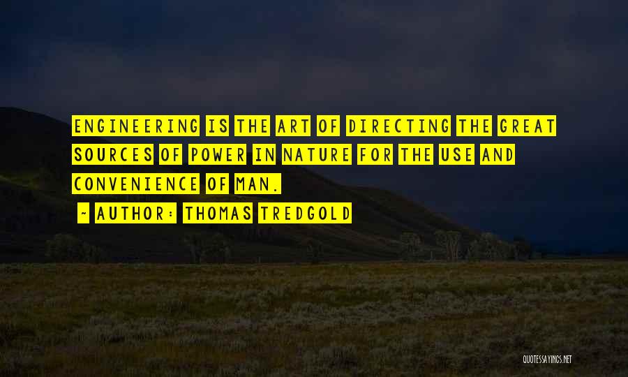 Thomas Tredgold Quotes: Engineering Is The Art Of Directing The Great Sources Of Power In Nature For The Use And Convenience Of Man.