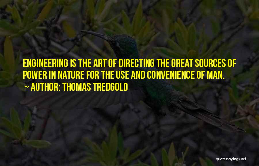 Thomas Tredgold Quotes: Engineering Is The Art Of Directing The Great Sources Of Power In Nature For The Use And Convenience Of Man.