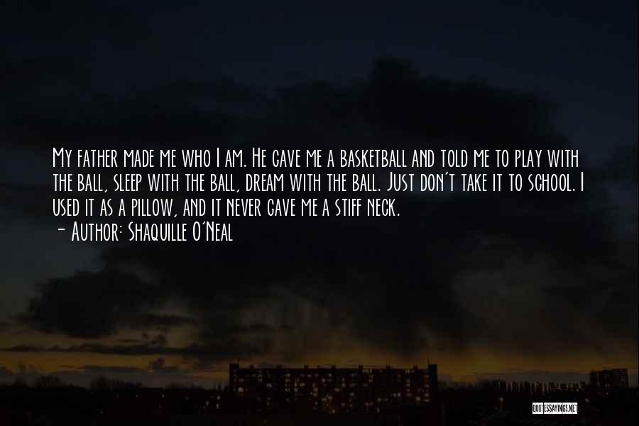 Shaquille O'Neal Quotes: My Father Made Me Who I Am. He Gave Me A Basketball And Told Me To Play With The Ball,