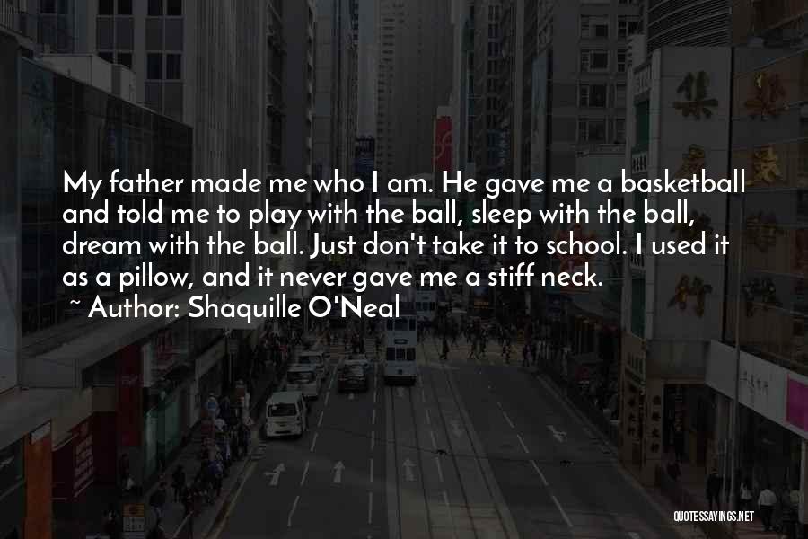 Shaquille O'Neal Quotes: My Father Made Me Who I Am. He Gave Me A Basketball And Told Me To Play With The Ball,