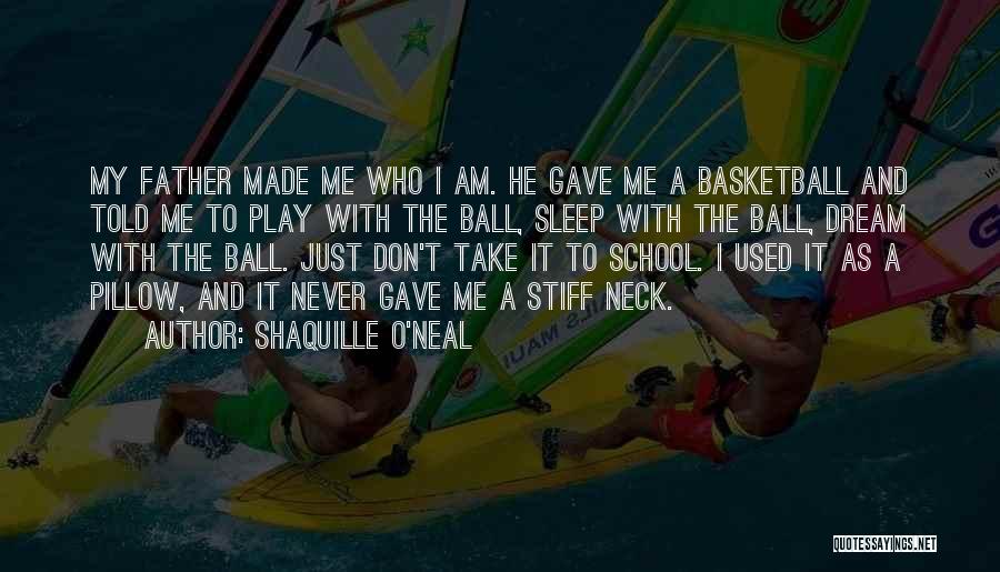 Shaquille O'Neal Quotes: My Father Made Me Who I Am. He Gave Me A Basketball And Told Me To Play With The Ball,