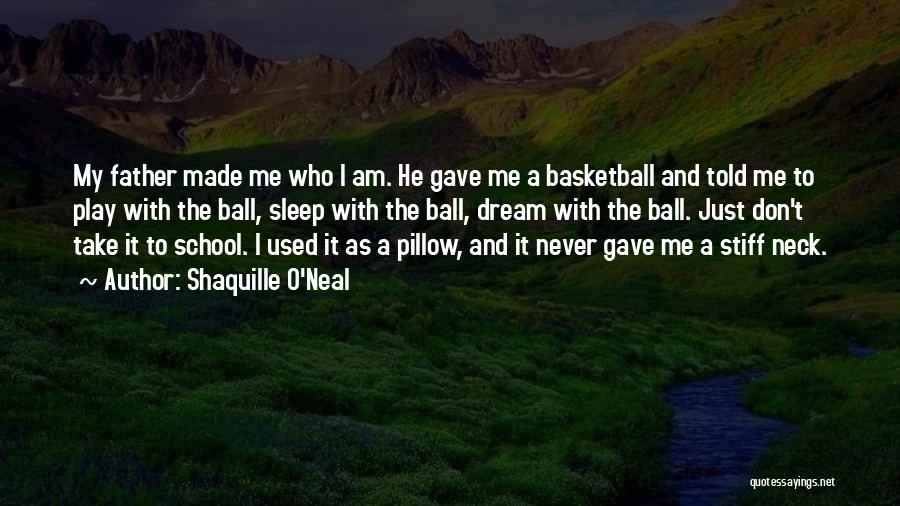 Shaquille O'Neal Quotes: My Father Made Me Who I Am. He Gave Me A Basketball And Told Me To Play With The Ball,