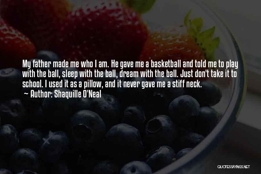 Shaquille O'Neal Quotes: My Father Made Me Who I Am. He Gave Me A Basketball And Told Me To Play With The Ball,