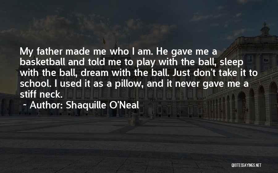 Shaquille O'Neal Quotes: My Father Made Me Who I Am. He Gave Me A Basketball And Told Me To Play With The Ball,