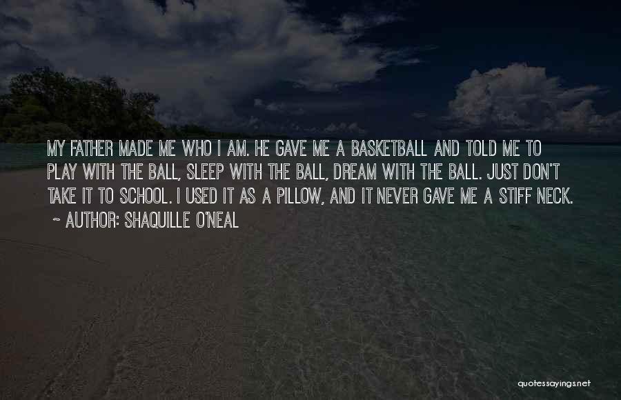 Shaquille O'Neal Quotes: My Father Made Me Who I Am. He Gave Me A Basketball And Told Me To Play With The Ball,
