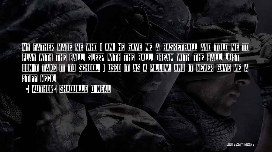 Shaquille O'Neal Quotes: My Father Made Me Who I Am. He Gave Me A Basketball And Told Me To Play With The Ball,