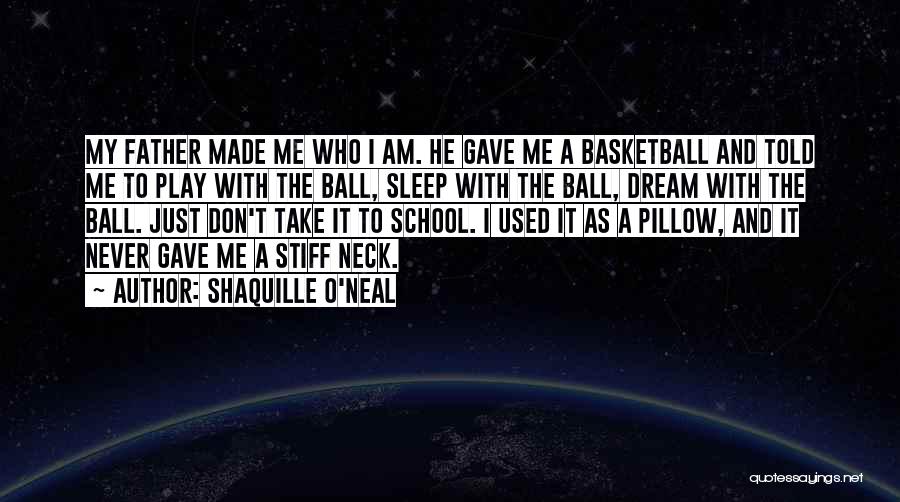 Shaquille O'Neal Quotes: My Father Made Me Who I Am. He Gave Me A Basketball And Told Me To Play With The Ball,