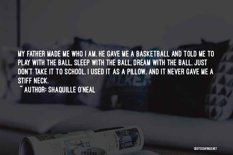 Shaquille O'Neal Quotes: My Father Made Me Who I Am. He Gave Me A Basketball And Told Me To Play With The Ball,