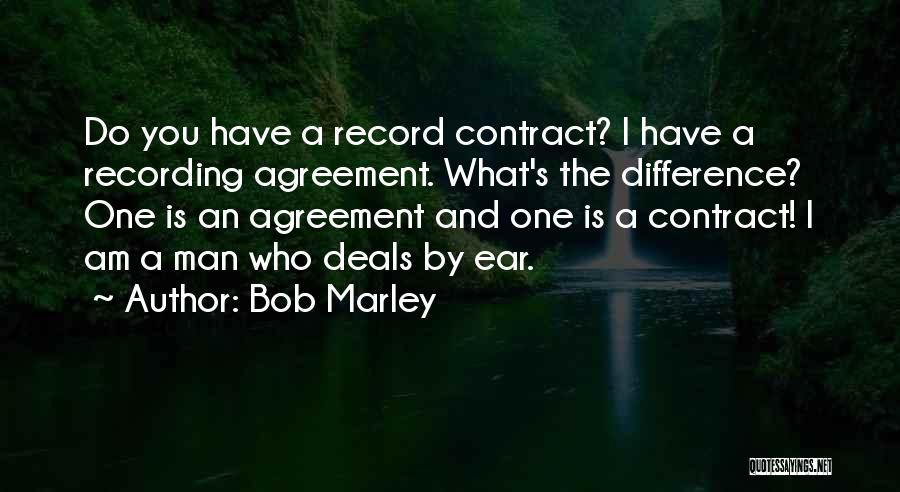 Bob Marley Quotes: Do You Have A Record Contract? I Have A Recording Agreement. What's The Difference? One Is An Agreement And One