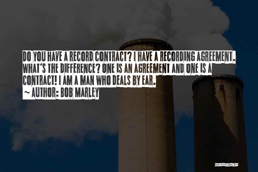 Bob Marley Quotes: Do You Have A Record Contract? I Have A Recording Agreement. What's The Difference? One Is An Agreement And One