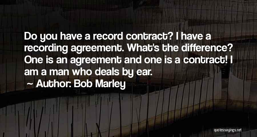 Bob Marley Quotes: Do You Have A Record Contract? I Have A Recording Agreement. What's The Difference? One Is An Agreement And One