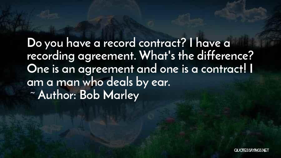 Bob Marley Quotes: Do You Have A Record Contract? I Have A Recording Agreement. What's The Difference? One Is An Agreement And One