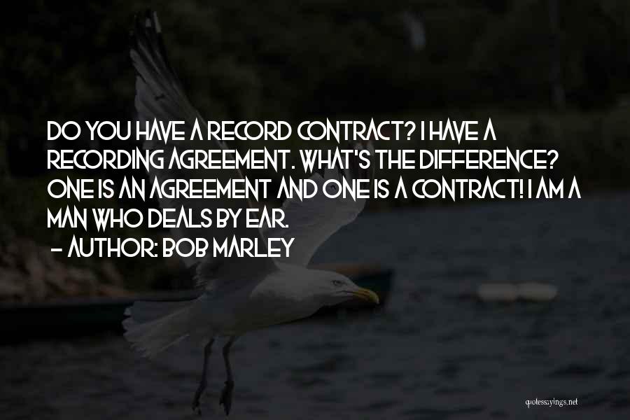 Bob Marley Quotes: Do You Have A Record Contract? I Have A Recording Agreement. What's The Difference? One Is An Agreement And One