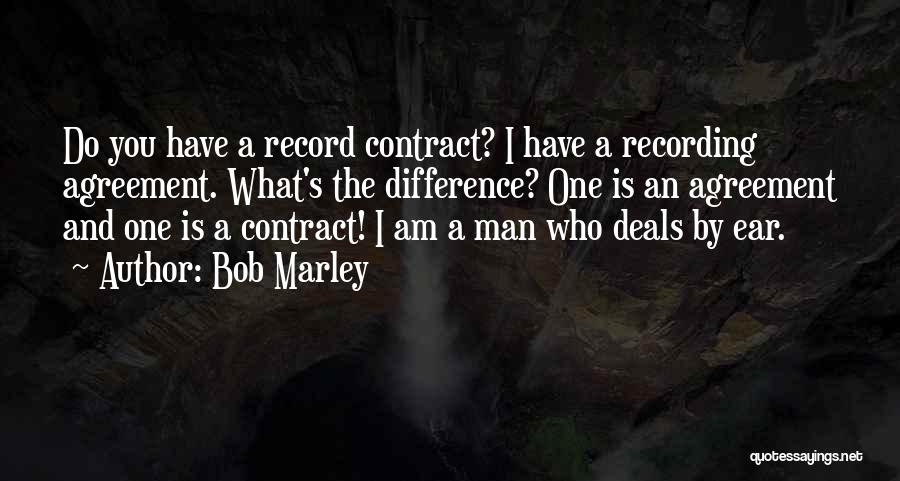 Bob Marley Quotes: Do You Have A Record Contract? I Have A Recording Agreement. What's The Difference? One Is An Agreement And One