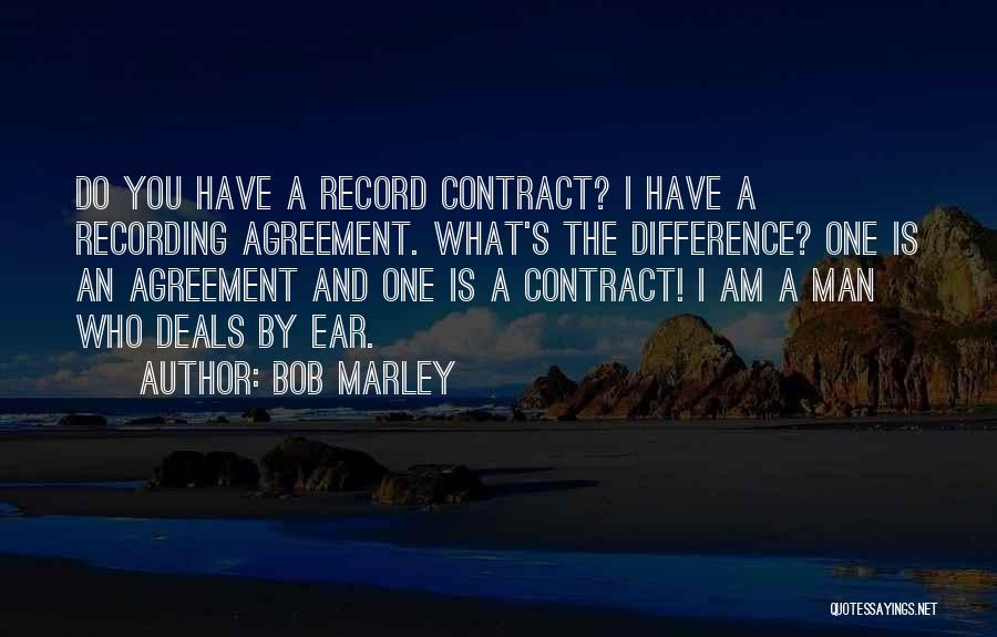 Bob Marley Quotes: Do You Have A Record Contract? I Have A Recording Agreement. What's The Difference? One Is An Agreement And One