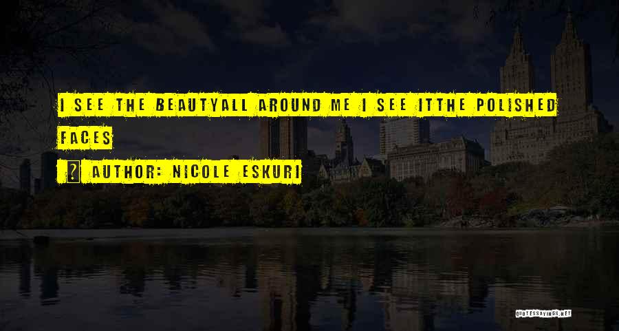 Nicole Eskuri Quotes: I See The Beautyall Around Me I See Itthe Polished Faces