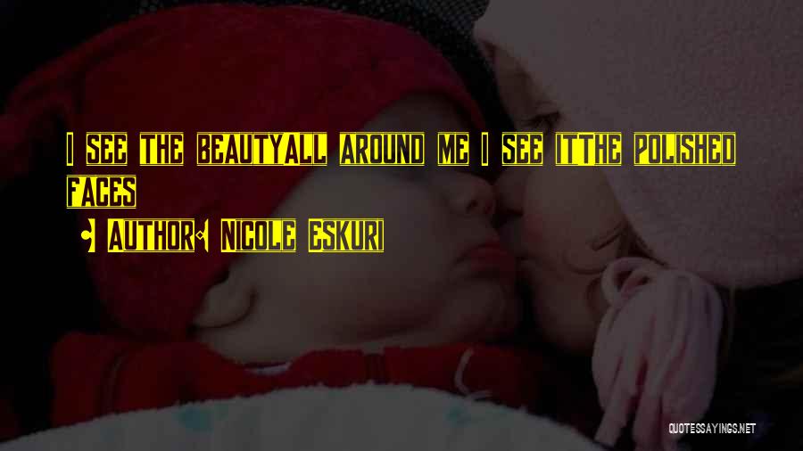 Nicole Eskuri Quotes: I See The Beautyall Around Me I See Itthe Polished Faces
