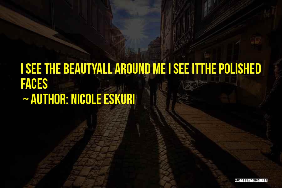 Nicole Eskuri Quotes: I See The Beautyall Around Me I See Itthe Polished Faces