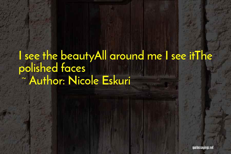 Nicole Eskuri Quotes: I See The Beautyall Around Me I See Itthe Polished Faces