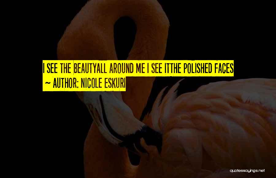 Nicole Eskuri Quotes: I See The Beautyall Around Me I See Itthe Polished Faces