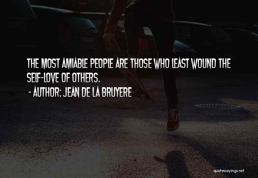 Jean De La Bruyere Quotes: The Most Amiable People Are Those Who Least Wound The Self-love Of Others.