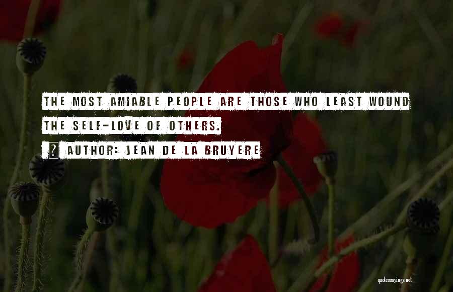 Jean De La Bruyere Quotes: The Most Amiable People Are Those Who Least Wound The Self-love Of Others.