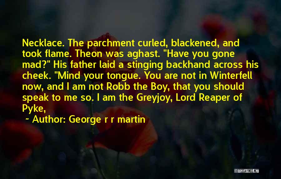 George R R Martin Quotes: Necklace. The Parchment Curled, Blackened, And Took Flame. Theon Was Aghast. Have You Gone Mad? His Father Laid A Stinging