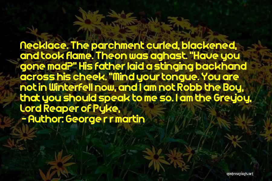 George R R Martin Quotes: Necklace. The Parchment Curled, Blackened, And Took Flame. Theon Was Aghast. Have You Gone Mad? His Father Laid A Stinging