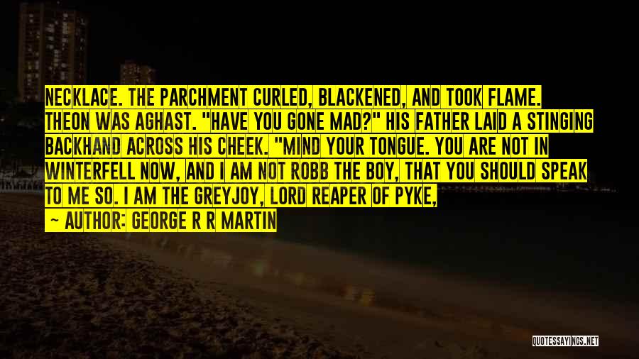 George R R Martin Quotes: Necklace. The Parchment Curled, Blackened, And Took Flame. Theon Was Aghast. Have You Gone Mad? His Father Laid A Stinging