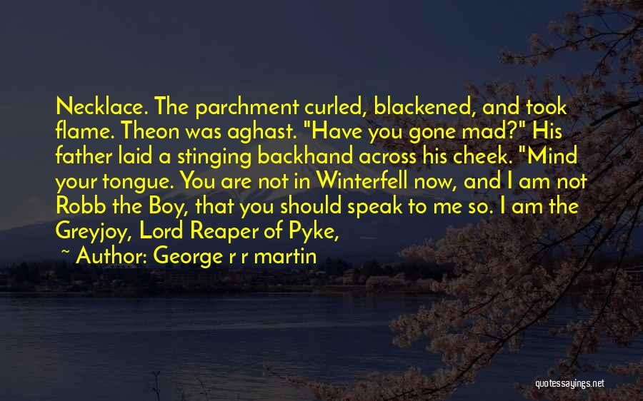 George R R Martin Quotes: Necklace. The Parchment Curled, Blackened, And Took Flame. Theon Was Aghast. Have You Gone Mad? His Father Laid A Stinging