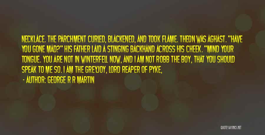 George R R Martin Quotes: Necklace. The Parchment Curled, Blackened, And Took Flame. Theon Was Aghast. Have You Gone Mad? His Father Laid A Stinging