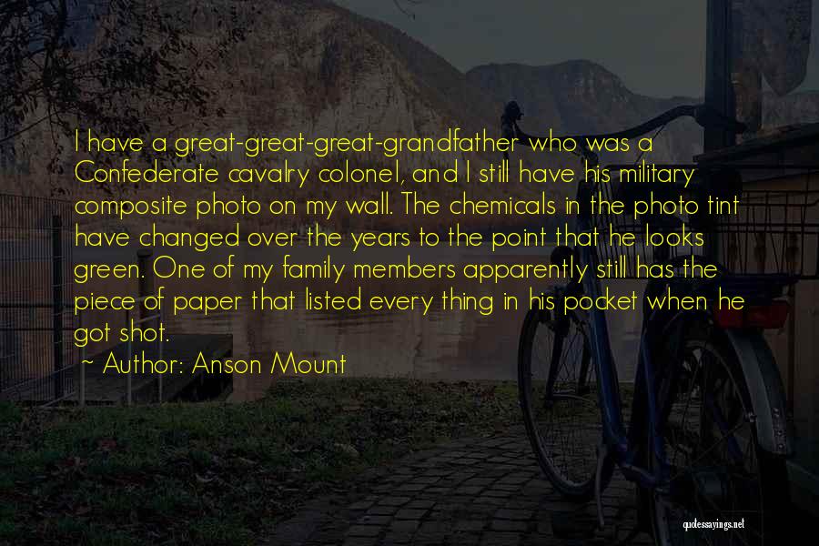 Anson Mount Quotes: I Have A Great-great-great-grandfather Who Was A Confederate Cavalry Colonel, And I Still Have His Military Composite Photo On My