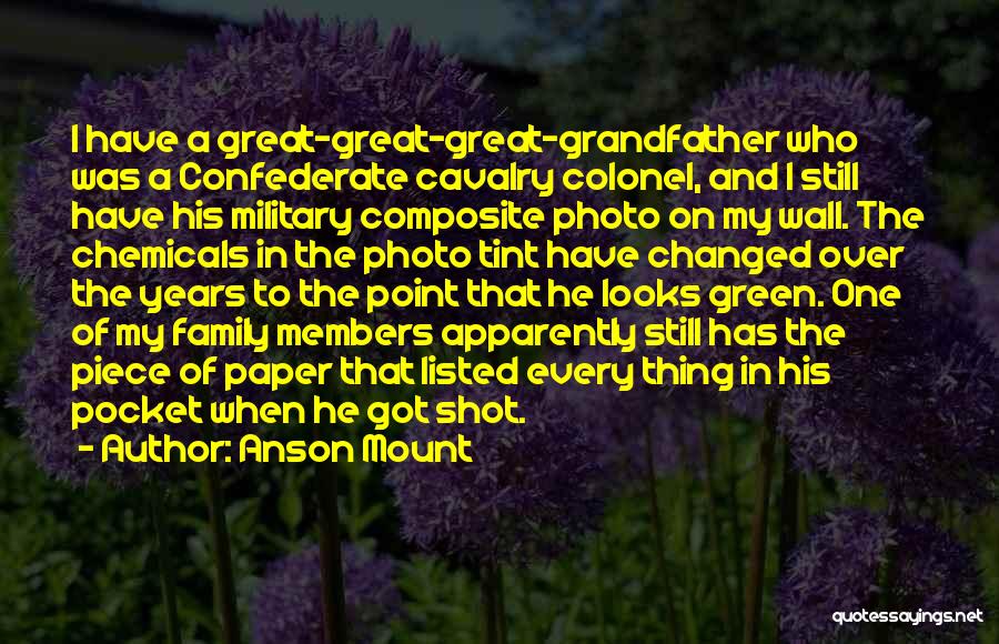 Anson Mount Quotes: I Have A Great-great-great-grandfather Who Was A Confederate Cavalry Colonel, And I Still Have His Military Composite Photo On My