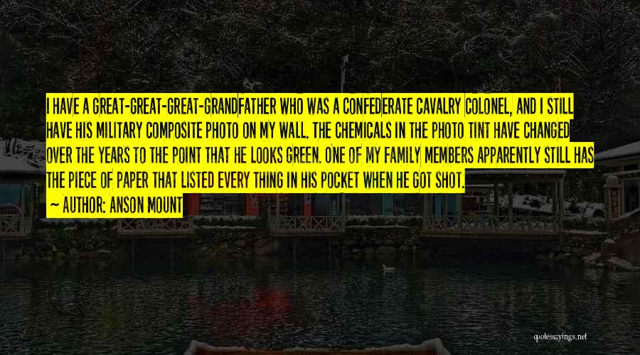 Anson Mount Quotes: I Have A Great-great-great-grandfather Who Was A Confederate Cavalry Colonel, And I Still Have His Military Composite Photo On My