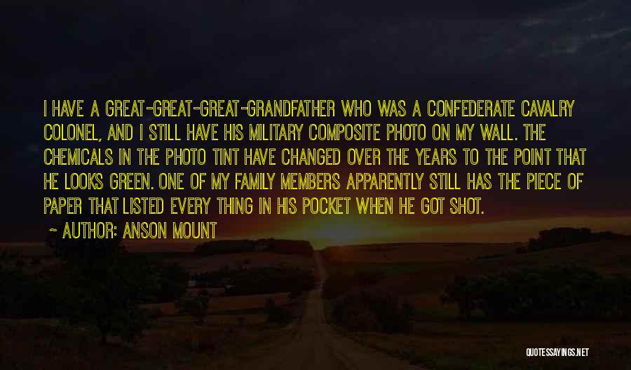 Anson Mount Quotes: I Have A Great-great-great-grandfather Who Was A Confederate Cavalry Colonel, And I Still Have His Military Composite Photo On My